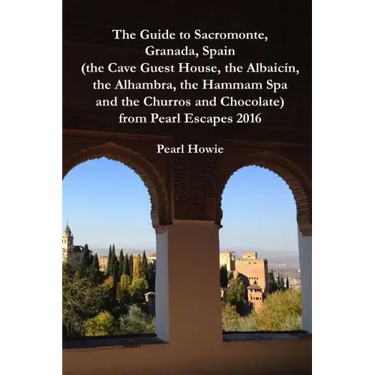 The Guide to Sacromonte, Granada, Spain (the Cave Guest House, the Albaic?n, the Alhambra, the Hammam Spa and the Churros and Chocolate) from Pearl Es