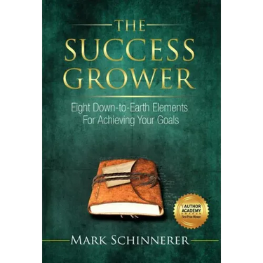 The Success Grower: Eight Down-to-Earth Elements For Achieving Your Goals