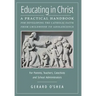Educating in Christ: A Practical Handbook for Developing the Catholic Faith from Childhood to Adolescence -- For Parents, Teachers, Catechi
