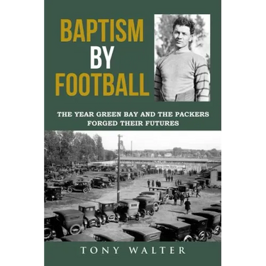 Baptism by Football: The Year Green Bay and the Packers Forged Their Futures
