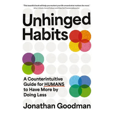 Unhinged Habits: A Counterintuitive Guide for Humans to Have More by Doing Less