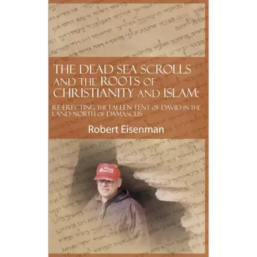 The Dead Sea Scrolls and the Roots of Christianity and Islam: Re-Erecting the Fallen Tent of David in the Land North of Damascus