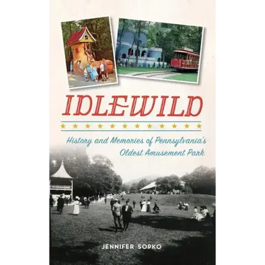 Idlewild: History and Memories of Pennsylvania's Oldest Amusement Park