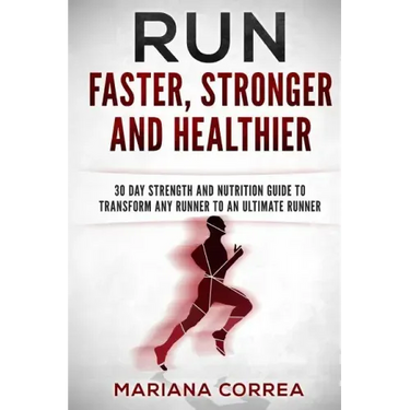 RUN FASTER, STRONGER And HEALTHIER: 30 DAY STRENGTH AND NUTRITION GUIDE To TRANSFORM ANY RUNNER INTO AN ?ULTIMATE RUNNER?