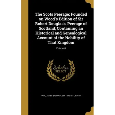 The Scots Peerage; Founded on Wood's Edition of Sir Robert Douglas's Peerage of Scotland; Containing an Historical and Genealogical Account of the Nob