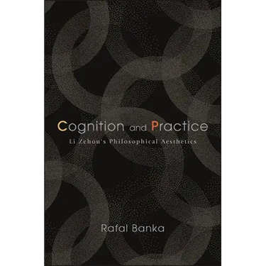 Cognition and Practice: Li Zehou's Philosophical Aesthetics