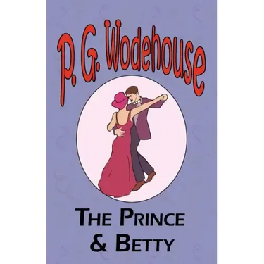 The Prince and Betty - From the Manor Wodehouse Collection, a selection from the early works of P. G. Wodehouse