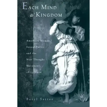 Each Mind a Kingdom: American Women, Sexual Purity, and the New Thought Movement, 1875-1920
