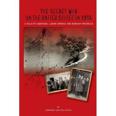 The Secret War on the United States in 1915: A Tale of Sabotage, Labor Unrest, and Border Troubles
