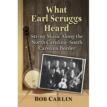 What Earl Scruggs Heard: String Music Along the North Carolina-South Carolina Border