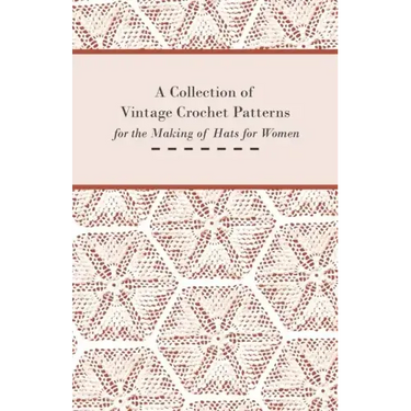 A Collection of Vintage Crochet Patterns for the Making of Hats for Women
