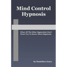 Mind Control Hypnosis: What All The Other Hypnotists Don't Want You To Know About Hypnosis