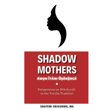 Shadow Mothers: Awon Ìyàmi Òṣòrọ̀ngà Perspectives on Witchcraft in the Yorùbá Tradition