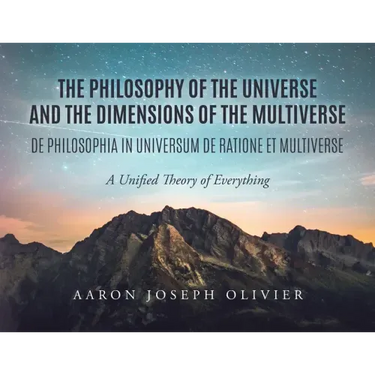 The Philosophy of the Universe and the Dimensions of the Multiverse: A Unified Theory of Everything
