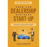 Be Your Own Boss! Used Car Dealership Business Startup: A Detail Step By Step Guide to Starting a Successful Preowned Car Lot Business for All 50 Stat