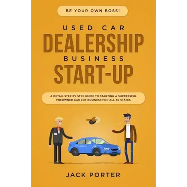 Be Your Own Boss! Used Car Dealership Business Startup: A Detail Step By Step Guide to Starting a Successful Preowned Car Lot Business for All 50 Stat