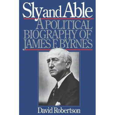 Sly and Able: A Political Biography of James F. Byrnes