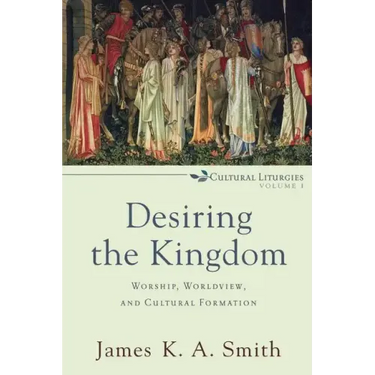 Desiring the Kingdom: Worship, Worldview, and Cultural Formation