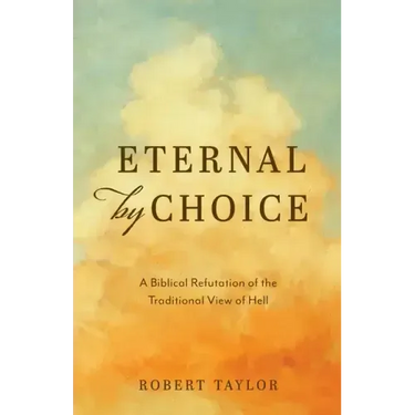 Eternal by Choice: A Biblical Refutation of the Traditional View of Hell