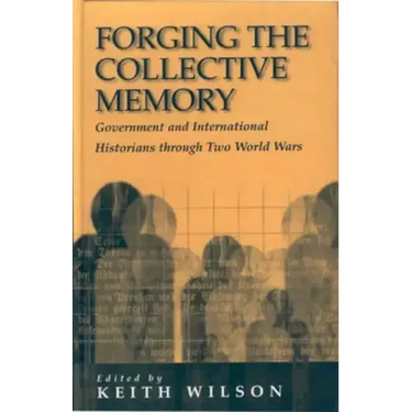 Forging the Collective Memory: Government and International Historians Through Two World Wars