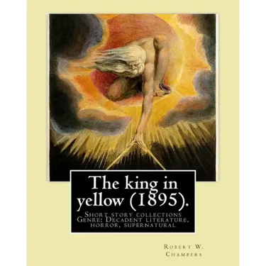 The king in yellow (1895). By: Robert W. Chambers: The King in Yellow is a book of short stories, Genre: Decadent literature, horror, supernatural