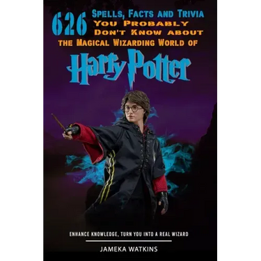 626 Spells, Facts and Trivia you Probably Don't Know about the Magical Wizarding World of Harry Potter: Enhance Knowledge, Turn You into a Real Wizard