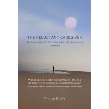 The Reluctant Caregiver: Reclaiming My Life After Caring for a Stroke Survivor - A Memoir
