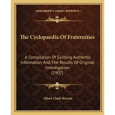 The Cyclopaedia Of Fraternities: A Compilation Of Existing Authentic Information And The Results Of Original Investigation (1907)