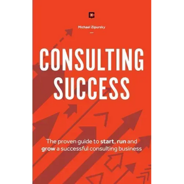 Consulting Success: The Proven Guide to Start, Run and Grow a Successful Consulting Business