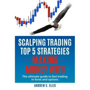 Scalping Trading Top 5 Strategies: Making Money With: The Ultimate Guide to Fast Trading in Forex and Options