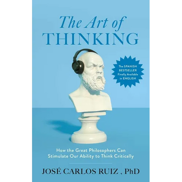 The Art of Thinking: How the Great Philosophers Can Stimulate Our Ability to Think Critically