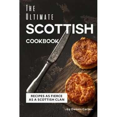 The Ultimate Scottish Cookbook: Recipes as Fierce as a Scottish Clan