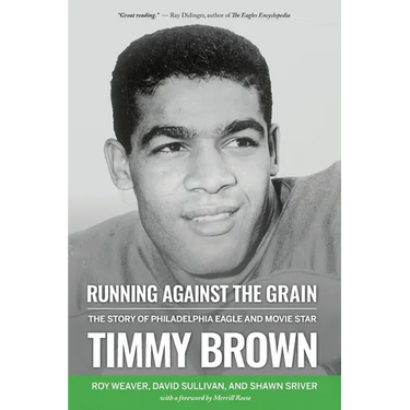 Running Against the Grain: The Story of Philadelphia Eagle and Movie Star Timmy Brown: The Story of Philadelphia Eagle and Movie Star Timmy Brown