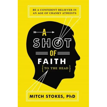 A Shot of Faith (to the Head): Be a Confident Believer in an Age of Cranky Atheists
