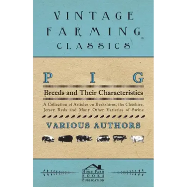 Pig Breeds and Their Characteristics - A Collection of Articles on Berkshires, the Cheshire, Jersey Reds and Many Other Varieties of Swine