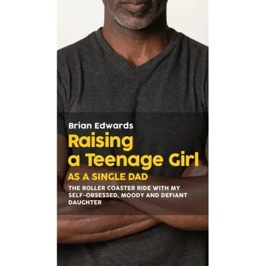 Raising a Teenage Daughter as a Single Dad: The Roller Coaster Ride With My Self-Obsessed, Moody and Defiant Daughter
