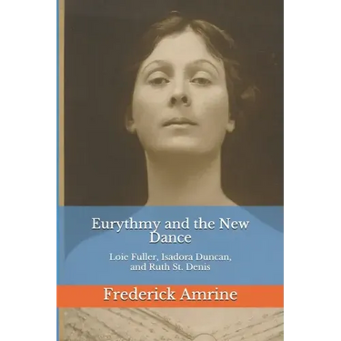 Eurythmy and the New Dance: Loie Fuller, Isadora Duncan, and Ruth St. Denis