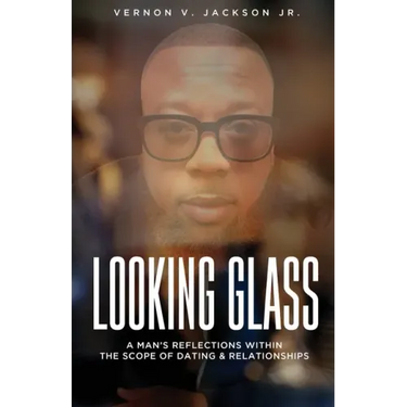 Looking Glass: A Man's Reflections Within the Scope of Dating & Relationships
