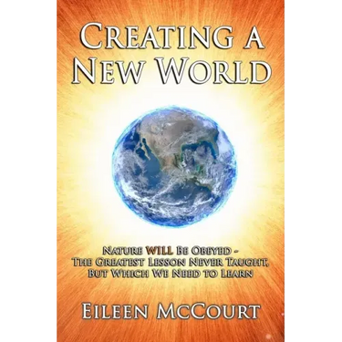 Creating a New World: Nature WILL be obeyed - the greatest lesson never taught, but which we need to Learn