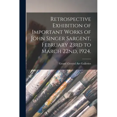 Retrospective Exhibition of Important Works of John Singer Sargent, February 23rd to March 22nd, 1924.