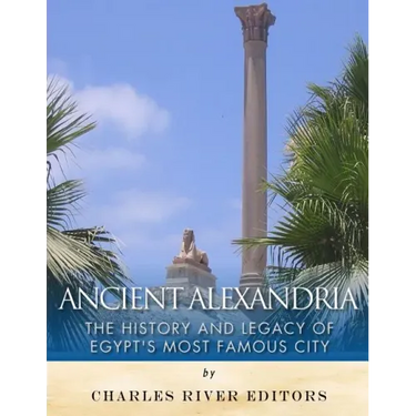 Ancient Alexandria: The History and Legacy of Egypt's Most Famous City