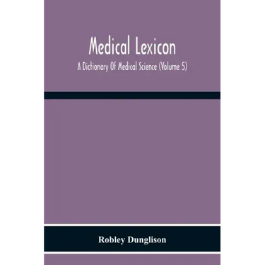 Medical Lexicon. A Dictionary Of Medical Science; Containing A Concise Explanation Of The Various Subjects And Terms Of Physiology, Pathology, Hygiene