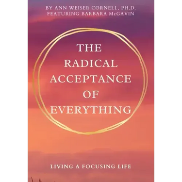The Radical Acceptance of Everything: Living a Focusing Life