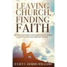 Leaving Church, Finding Faith: Six Steps for Finding Your Purpose in the World After Leaving the Christian Church