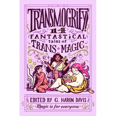 Transmogrify!: 14 Fantastical Tales of Trans Magic