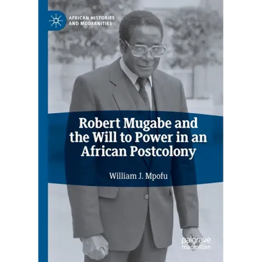 Robert Mugabe and the Will to Power in an African Postcolony