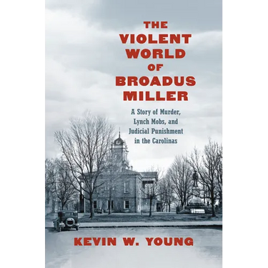 The Violent World of Broadus Miller: A Story of Murder, Lynch Mobs, and Judicial Punishment in the Carolinas