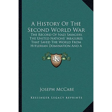 A History Of The Second World War: The Record Of Nazi Savagery, The United Nations' Measures That Saved The World From Hitlerian Domination And A Look