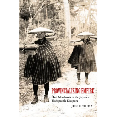 Provincializing Empire: Omi Merchants in the Japanese Transpacific Diaspora Volume 18
