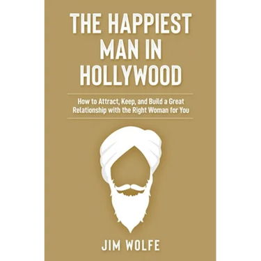 The Happiest Man in Hollywood: How to Attract, Keep, and Build a Great Relationship with the Right Woman for You
